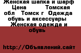 Женская шапка и шарф › Цена ­ 700 - Томская обл., Томск г. Одежда, обувь и аксессуары » Женская одежда и обувь   